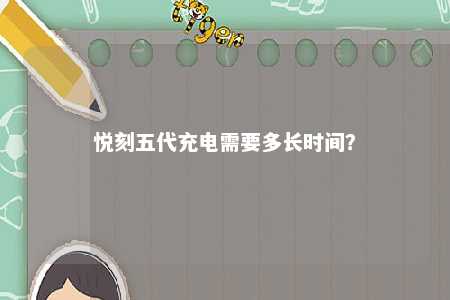 悦刻五代充电需要多长时间
？ 
